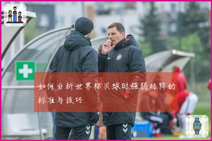 如何分析世界杯买球时强弱对阵的标准与技巧