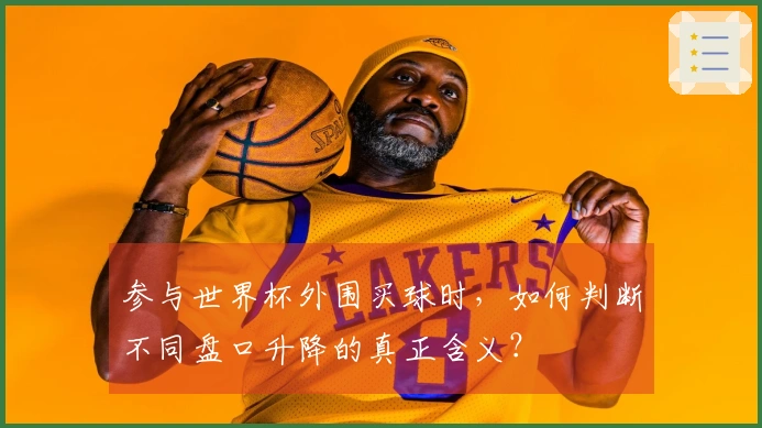 参与世界杯外围买球时，如何判断不同盘口升降的真正含义？