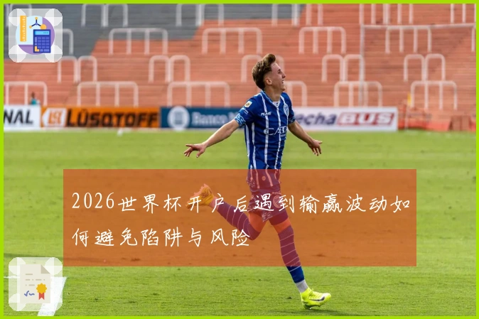 2026世界杯开户后遇到输赢波动如何避免陷阱与风险