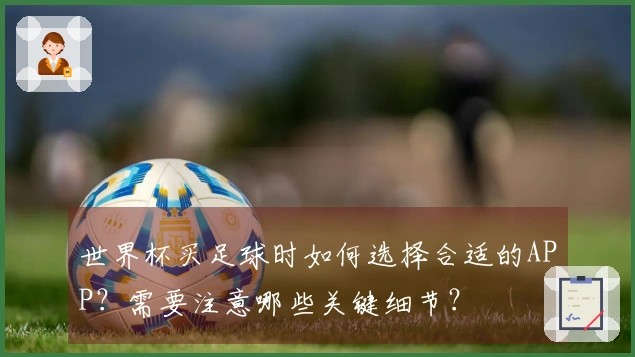 世界杯买足球时如何选择合适的APP？需要注意哪些关键细节？