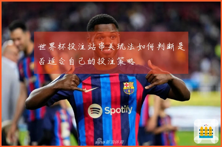 世界杯投注站串关玩法如何判断是否适合自己的投注策略