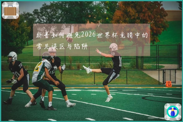 新手如何避免2026世界杯竞猜中的常见误区与陷阱