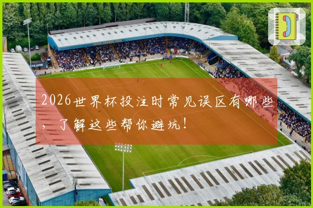 2026世界杯投注时常见误区有哪些，了解这些帮你避坑！
