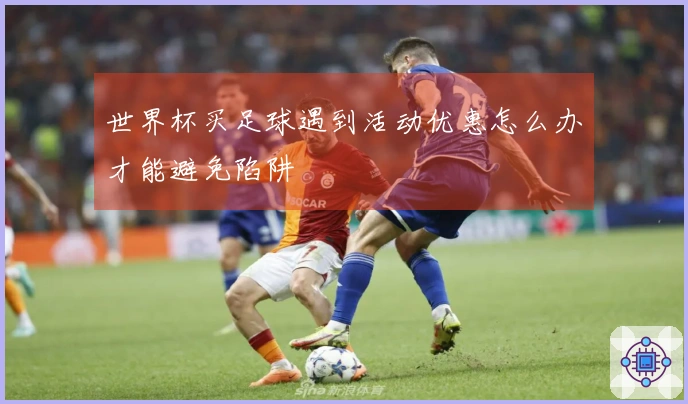 世界杯买足球遇到活动优惠怎么办才能避免陷阱
