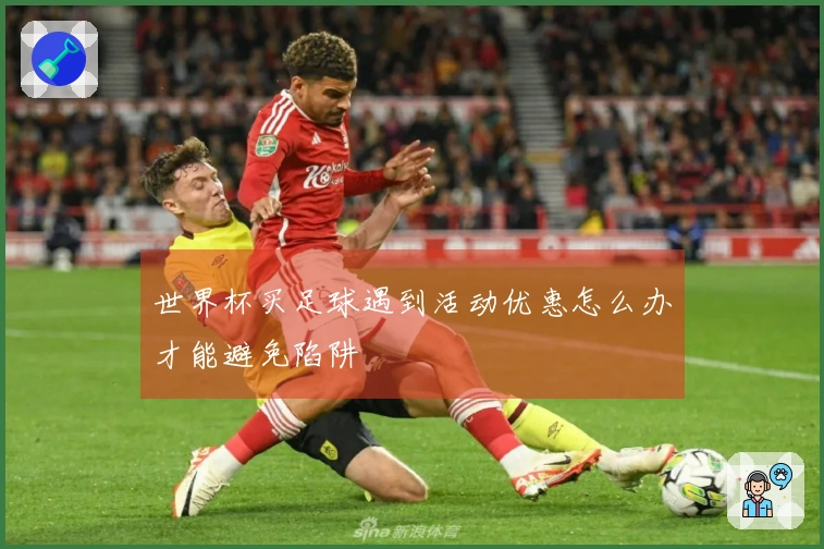 世界杯买足球遇到活动优惠怎么办才能避免陷阱
