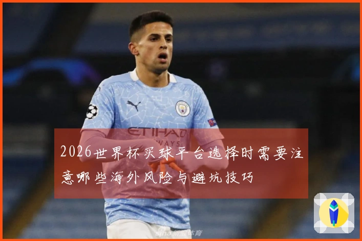 2026世界杯买球平台选择时需要注意哪些海外风险与避坑技巧