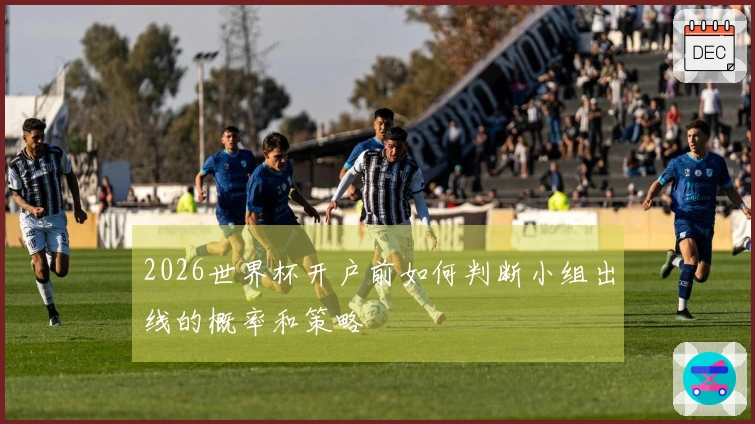 2026世界杯开户前如何判断小组出线的概率和策略