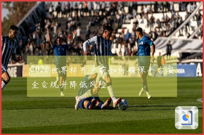 2026世界杯开户前如何确保平台安全合规并降低风险