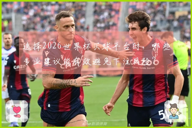 选择2026世界杯买球平台时，哪些专业建议能有效避免下注风险？
