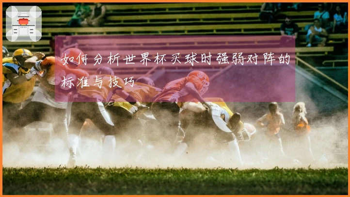 如何分析世界杯买球时强弱对阵的标准与技巧
