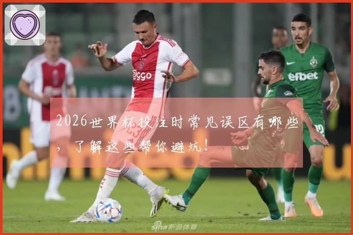 2026世界杯投注时常见误区有哪些,了解这些帮你避坑!