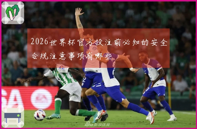 2026世界杯官方投注前必知的安全合规注意事项有哪些