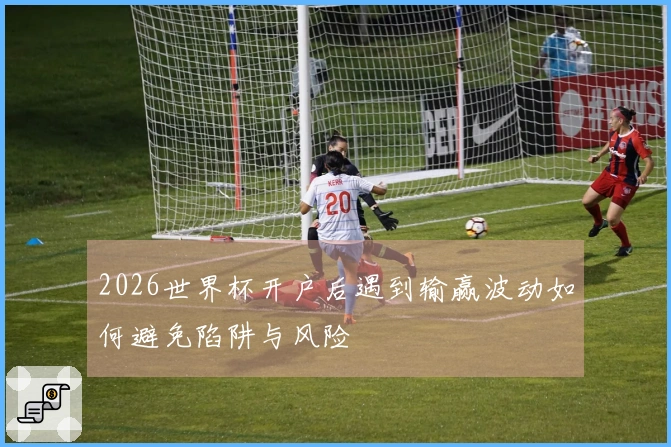2026世界杯开户后遇到输赢波动如何避免陷阱与风险