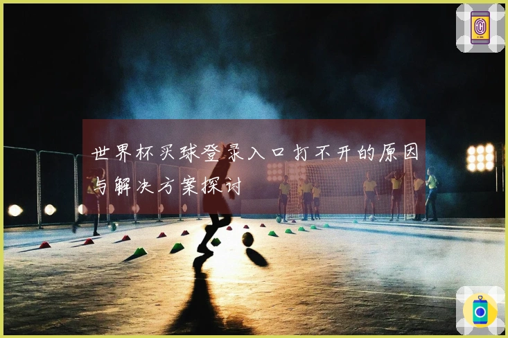 世界杯买球登录入口打不开的原因与解决方案探讨