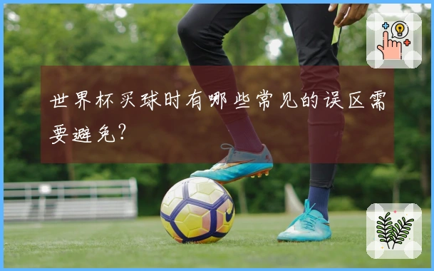 世界杯买球时有哪些常见的误区需要避免?