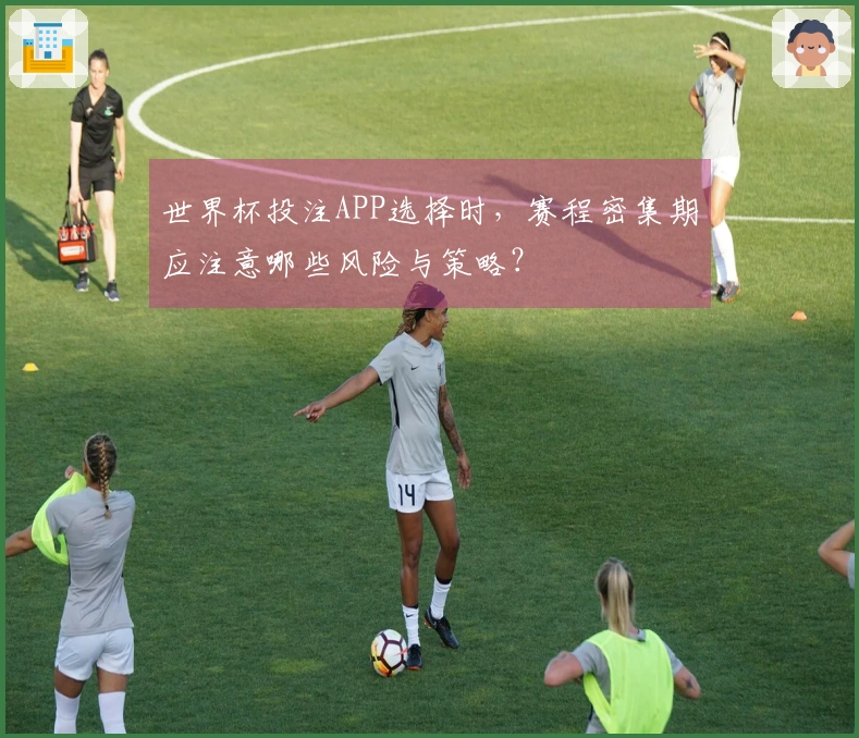 世界杯投注APP选择时，赛程密集期应注意哪些风险与策略？