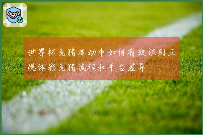 世界杯竞猜活动中如何有效识别正规体彩竞猜流程和平台差异