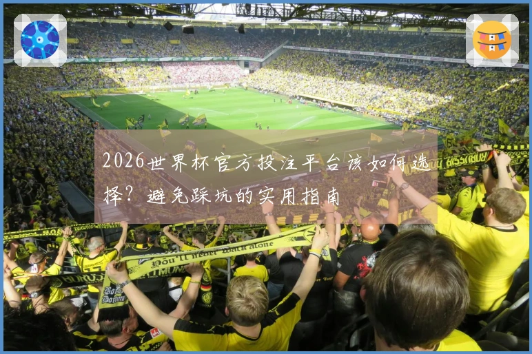 2026世界杯官方投注平台该如何选择？避免踩坑的实用指南