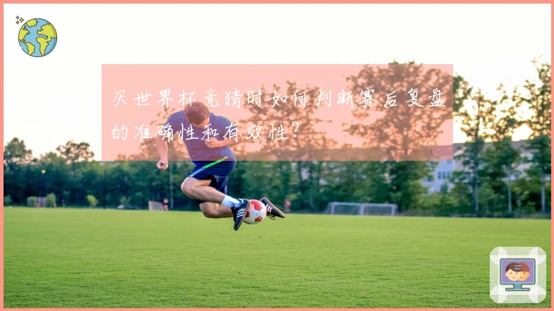 买世界杯竞猜时如何判断赛后复盘的准确性和有效性？