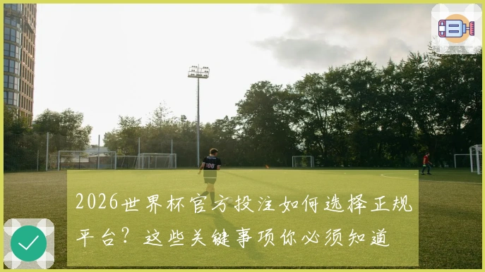 2026世界杯官方投注如何选择正规平台?这些关键事项你必须知道